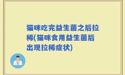 猫咪吃完益生菌之后拉稀(猫咪食用益生菌后出现拉稀症状)