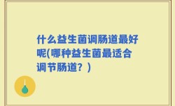 什么益生菌调肠道最好呢(哪种益生菌最适合调节肠道？)