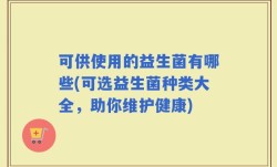 可供使用的益生菌有哪些(可选益生菌种类大全，助你维护健康)