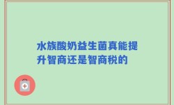 水族酸奶益生菌真能提升智商还是智商税的