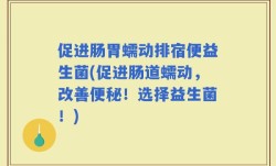 促进肠胃蠕动排宿便益生菌(促进肠道蠕动，改善便秘！选择益生菌！)