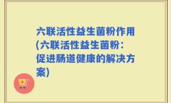 六联活性益生菌粉作用(六联活性益生菌粉：促进肠道健康的解决方案)