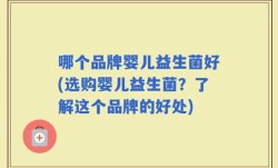 哪个品牌婴儿益生菌好(选购婴儿益生菌？了解这个品牌的好处)