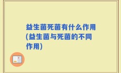 益生菌死菌有什么作用(益生菌与死菌的不同作用)