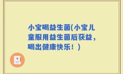 小宝喝益生菌(小宝儿童服用益生菌后获益，喝出健康快乐！)