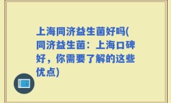 上海同济益生菌好吗(同济益生菌：上海口碑好，你需要了解的这些优点)