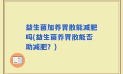 益生菌加养胃散能减肥吗(益生菌养胃散能否助减肥？)