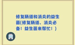 修复肠道和消炎的益生菌(修复肠道、消炎必备！益生菌来帮忙！)