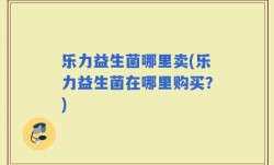 乐力益生菌哪里卖(乐力益生菌在哪里购买？)
