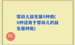 婴幼儿益生菌8种类(8种适用于婴幼儿的益生菌种类)