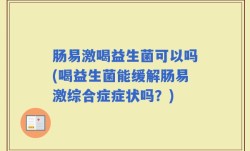 肠易激喝益生菌可以吗(喝益生菌能缓解肠易激综合症症状吗？)