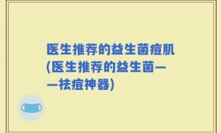医生推荐的益生菌痘肌(医生推荐的益生菌——祛痘神器)