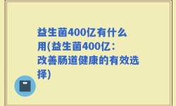 益生菌400亿有什么用(益生菌400亿：改善肠道健康的有效选择)