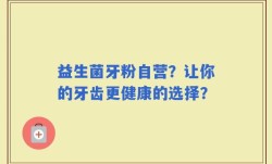 益生菌牙粉自营？让你的牙齿更健康的选择？