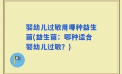 婴幼儿过敏用哪种益生菌(益生菌：哪种适合婴幼儿过敏？)