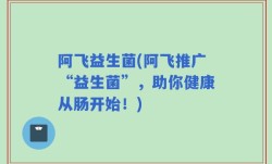 阿飞益生菌(阿飞推广“益生菌”，助你健康从肠开始！)