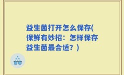 益生菌打开怎么保存(保鲜有妙招：怎样保存益生菌最合适？)