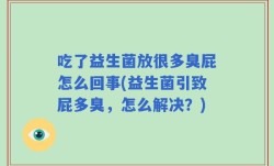 吃了益生菌放很多臭屁怎么回事(益生菌引致屁多臭，怎么解决？)