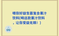 喂你好益生菌复合果汁饮料(喝这款果汁饮料，让你受益无限！)