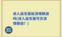 成人益生菌能清理肠道吗(成人益生菌可否清理肠道？)