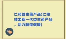 仁和益生菌产品(仁和推出新一代益生菌产品，助力肠道健康)
