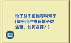 柚子益生菌推荐吗知乎(知乎用户推荐柚子益生菌，如何选择？)