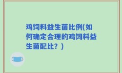 鸡饲料益生菌比例(如何确定合理的鸡饲料益生菌配比？)