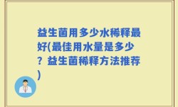 益生菌用多少水稀释最好(最佳用水量是多少？益生菌稀释方法推荐)