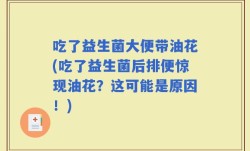 吃了益生菌大便带油花(吃了益生菌后排便惊现油花？这可能是原因！)