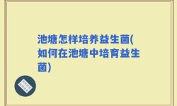 池塘怎样培养益生菌(如何在池塘中培育益生菌)