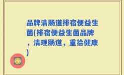 品牌清肠道排宿便益生菌(排宿便益生菌品牌，清理肠道，重拾健康)