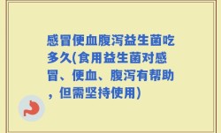 感冒便血腹泻益生菌吃多久(食用益生菌对感冒、便血、腹泻有帮助，但需坚持使用)