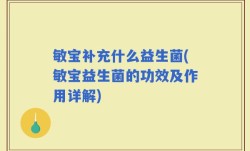 敏宝补充什么益生菌(敏宝益生菌的功效及作用详解)