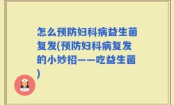 怎么预防妇科病益生菌复发(预防妇科病复发的小妙招——吃益生菌)