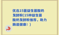 优选15菌益生菌酸奶发酵粉(15种益生菌酸奶发酵粉推荐，助力肠道健康！)