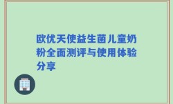 欧优天使益生菌儿童奶粉全面测评与使用体验分享