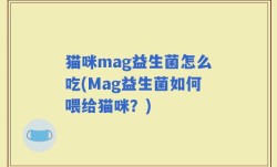 猫咪mag益生菌怎么吃(Mag益生菌如何喂给猫咪？)