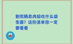 割完肠息肉后吃什么益生菌？这份清单你一定要看看