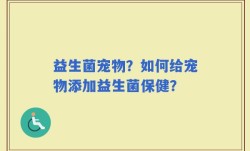 益生菌宠物？如何给宠物添加益生菌保健？