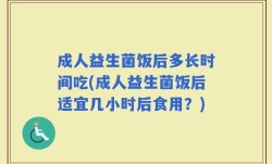 成人益生菌饭后多长时间吃(成人益生菌饭后适宜几小时后食用？)