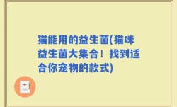 猫能用的益生菌(猫咪益生菌大集合！找到适合你宠物的款式)