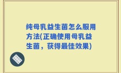 纯母乳益生菌怎么服用方法(正确使用母乳益生菌，获得最佳效果)