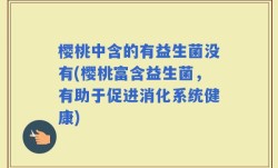 樱桃中含的有益生菌没有(樱桃富含益生菌，有助于促进消化系统健康)