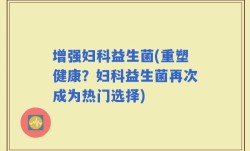 增强妇科益生菌(重塑健康？妇科益生菌再次成为热门选择)