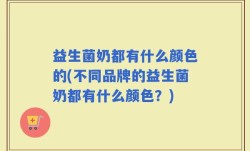 益生菌奶都有什么颜色的(不同品牌的益生菌奶都有什么颜色？)