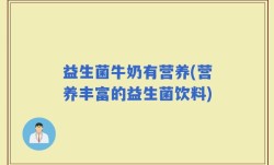 益生菌牛奶有营养(营养丰富的益生菌饮料)
