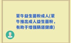 蒙牛益生菌粉成人(蒙牛推出成人益生菌粉，有助于增强肠道健康)