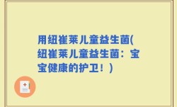 用纽崔莱儿童益生菌(纽崔莱儿童益生菌：宝宝健康的护卫！)