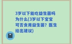 3岁以下能吃益生菌吗为什么(3岁以下宝宝可否食用益生菌？医生给出建议)