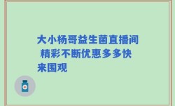 大小杨哥益生菌直播间 精彩不断优惠多多快来围观